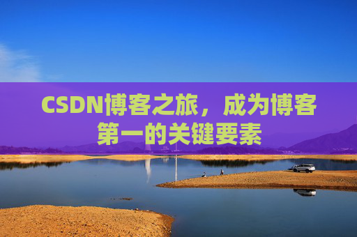 CSDN博客之旅，成为博客第一的关键要素